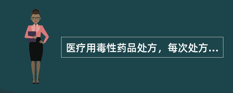 医疗用毒性药品处方，每次处方极量