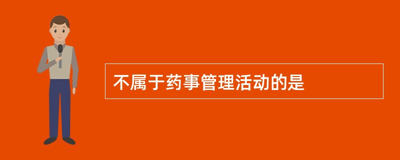 不属于药事管理活动的是