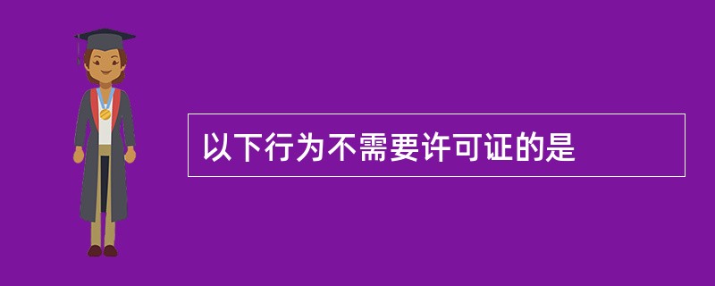 以下行为不需要许可证的是