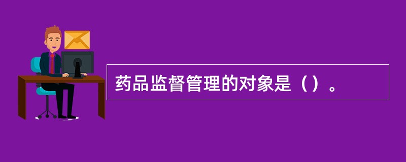 药品监督管理的对象是（）。