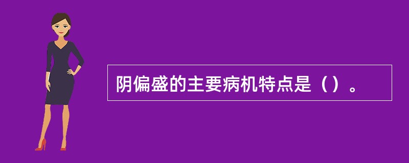 阴偏盛的主要病机特点是（）。