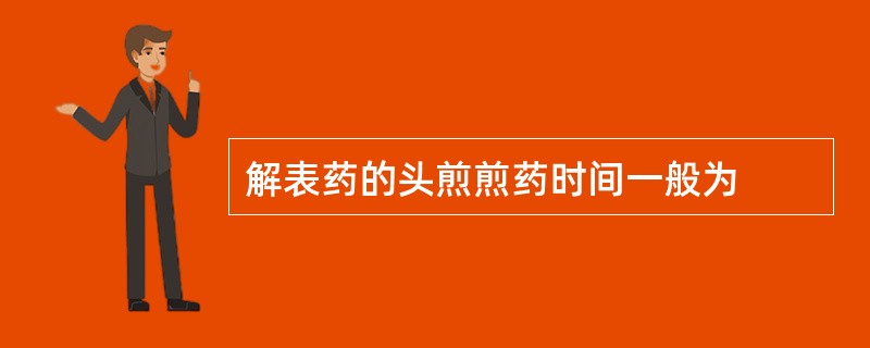 解表药的头煎煎药时间一般为