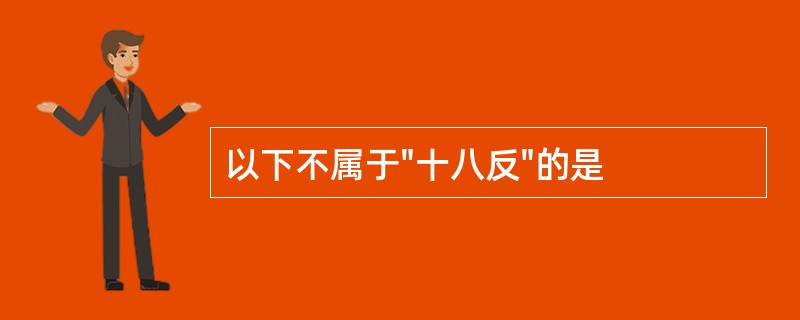 以下不属于"十八反"的是