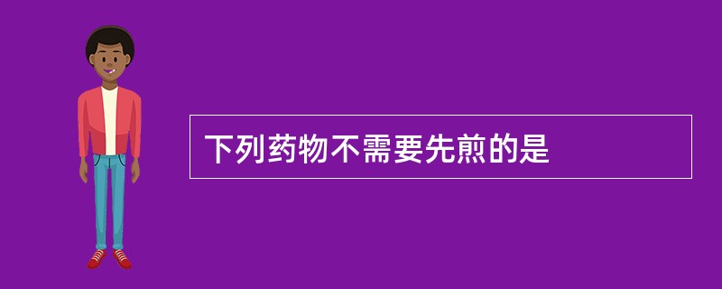 下列药物不需要先煎的是