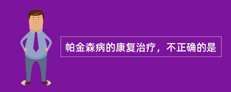 帕金森病的康复治疗，不正确的是