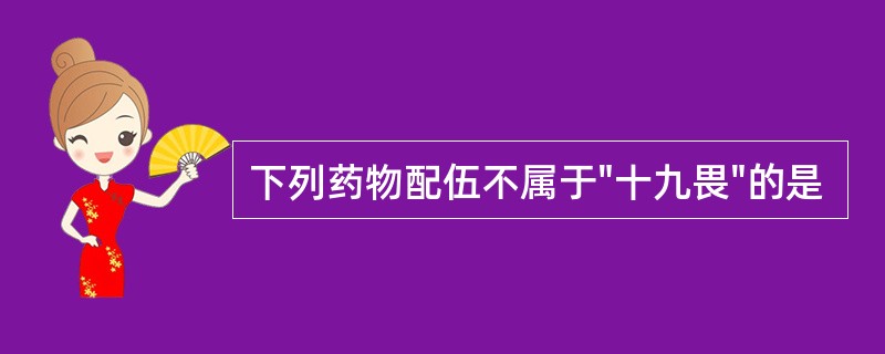 下列药物配伍不属于"十九畏"的是