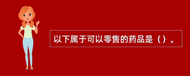 以下属于可以零售的药品是（）。