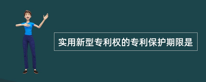 实用新型专利权的专利保护期限是