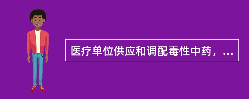 医疗单位供应和调配毒性中药，凭医师签名的正式处方，每次处方剂量不得超过几日极量