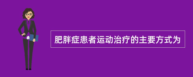 肥胖症患者运动治疗的主要方式为