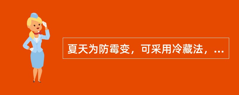 夏天为防霉变，可采用冷藏法，将药材贮于冷库中，温度应控制在