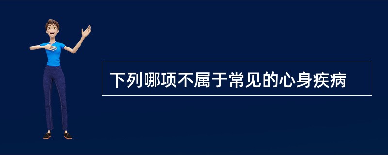 下列哪项不属于常见的心身疾病