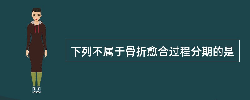 下列不属于骨折愈合过程分期的是