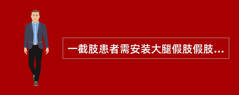 一截肢患者需安装大腿假肢假肢可比健侧略短