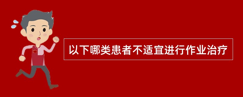 以下哪类患者不适宜进行作业治疗