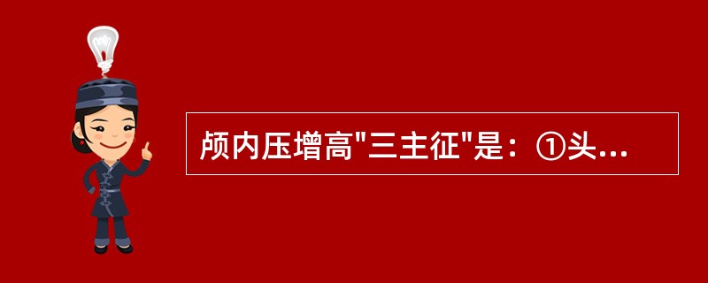 颅内压增高"三主征"是：①头痛；②呕吐；③颈项强直；④意识障碍；⑤视神经乳头水肿