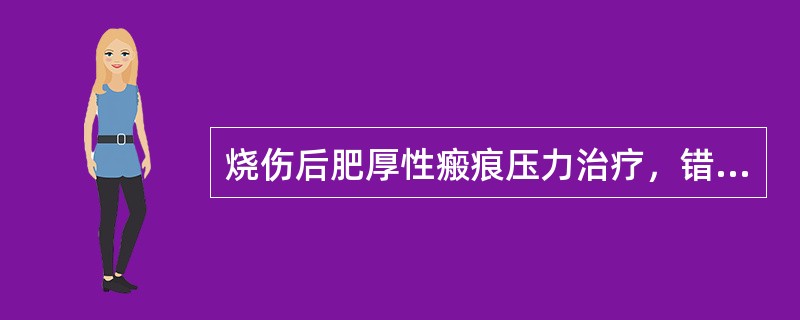 烧伤后肥厚性瘢痕压力治疗，错误的是