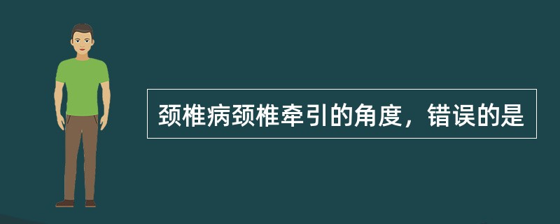 颈椎病颈椎牵引的角度，错误的是