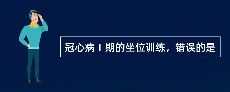 冠心病Ⅰ期的坐位训练，错误的是