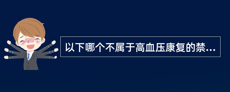 以下哪个不属于高血压康复的禁忌证