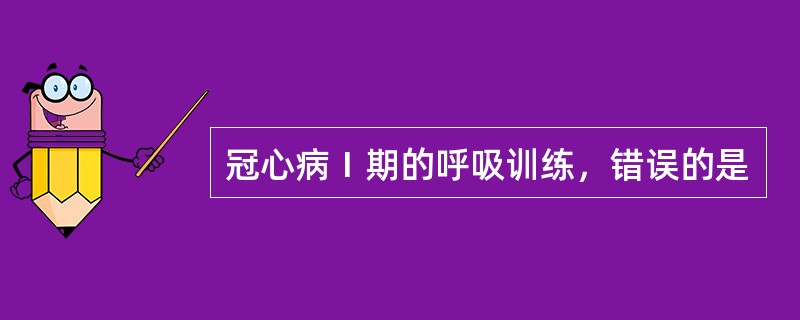 冠心病Ⅰ期的呼吸训练，错误的是