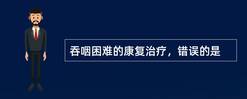 吞咽困难的康复治疗，错误的是