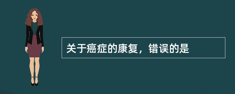 关于癌症的康复，错误的是