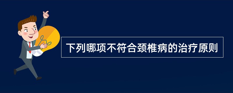 下列哪项不符合颈椎病的治疗原则