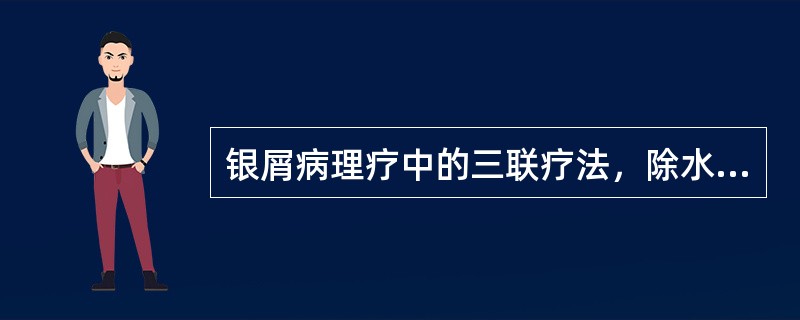 银屑病理疗中的三联疗法,除水浴、紫外线两者外,还需联合 银屑病理疗中的三联疗法,除水浴、紫外线两者外,还需联合