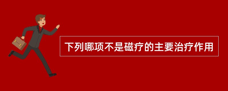 下列哪项不是磁疗的主要治疗作用