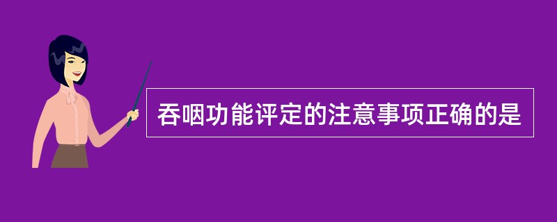 吞咽功能评定的注意事项正确的是