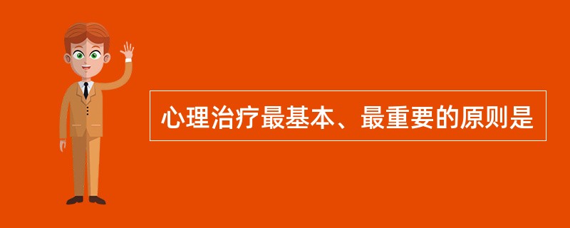 心理治疗最基本、最重要的原则是