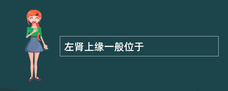 左肾上缘一般位于