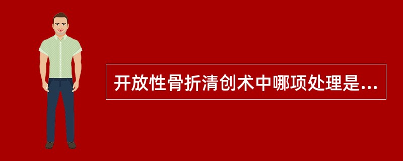 开放性骨折清创术中哪项处理是错误的