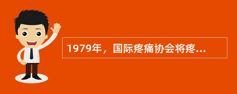 1979年，国际疼痛协会将疼痛重新定义为