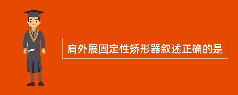 肩外展固定性矫形器叙述正确的是