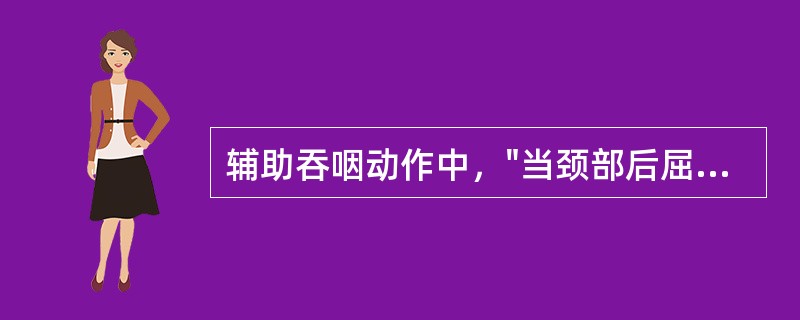 辅助吞咽动作中，"当颈部后屈，会厌上凹变得狭小，残留食物可被挤出，反复进行几次形似点头的动作，同时做空吞咽动作，便可除去残留食物"属于