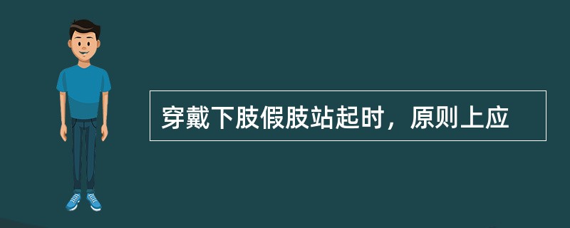 穿戴下肢假肢站起时，原则上应