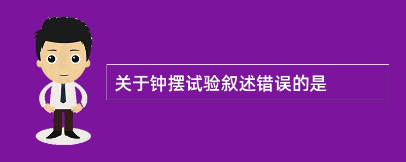 关于钟摆试验叙述错误的是