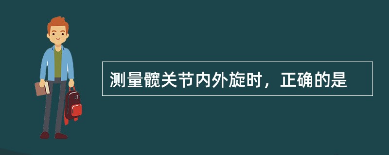 测量髋关节内外旋时，正确的是