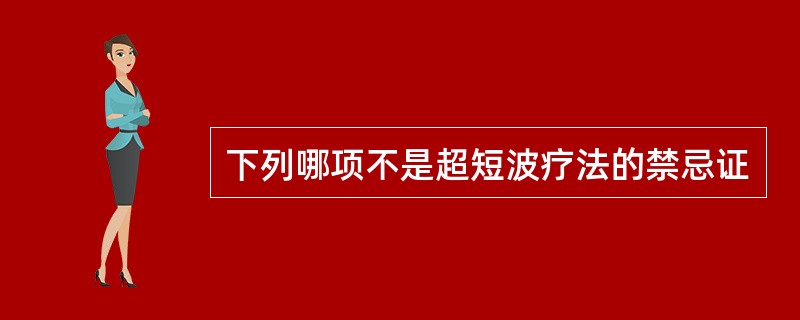 下列哪项不是超短波疗法的禁忌证