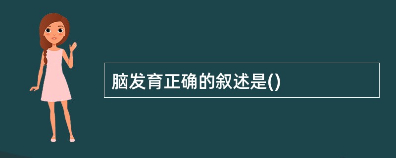 脑发育正确的叙述是()