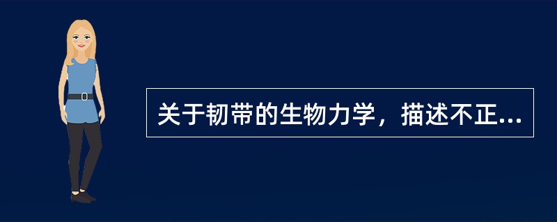 关于韧带的生物力学，描述不正确的是