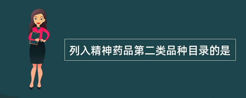 列入精神药品第二类品种目录的是