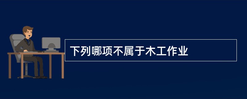 下列哪项不属于木工作业