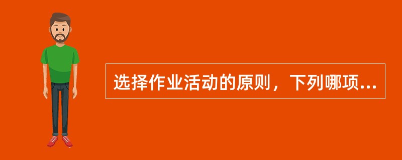 选择作业活动的原则，下列哪项错误的()