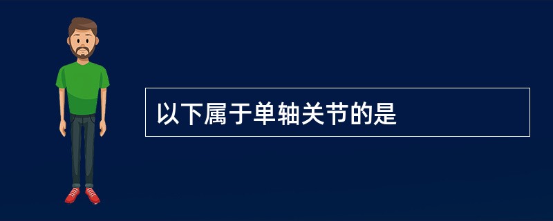 以下属于单轴关节的是