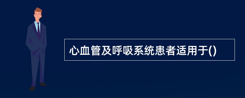 心血管及呼吸系统患者适用于()