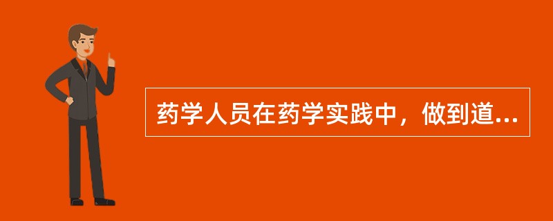 药学人员在药学实践中，做到道德觉悟和专业才能的统一体现了职业道德的，体现了药学职业道德的