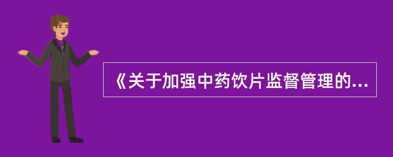 《关于加强中药饮片监督管理的通知》中有关中药饮片的说法，错误的是